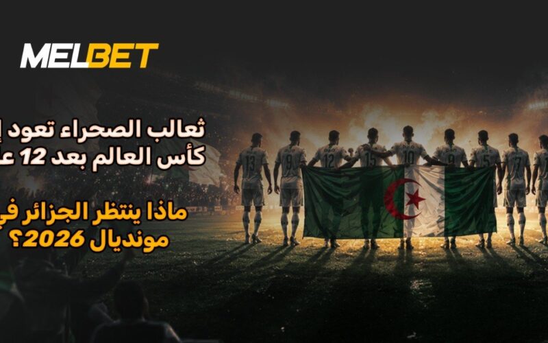 عودة “محاربي الصحراء” – التطور التكتيكي والروح الثقافية ومسيرة الجزائر نحو WCMUC2026