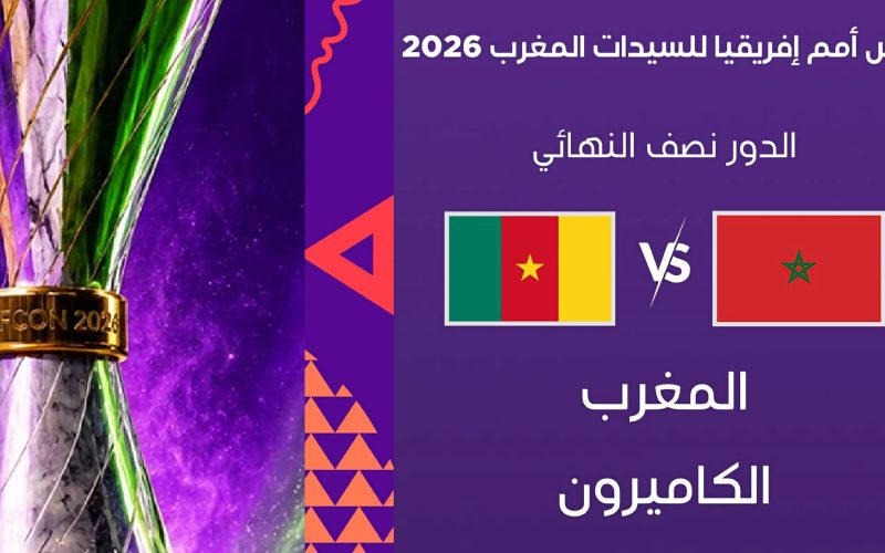 بث مباشر مباراة المغرب والكاميرون اليوم في نصف نهائي كأس أمم إفريقيا للسيدات